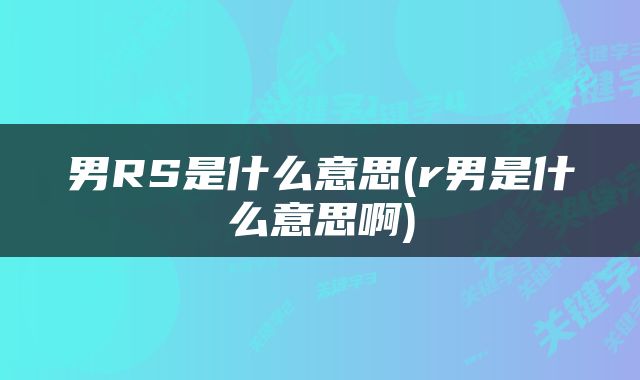 男RS是什么意思(r男是什么意思啊)