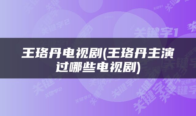 王珞丹电视剧(王珞丹主演过哪些电视剧)