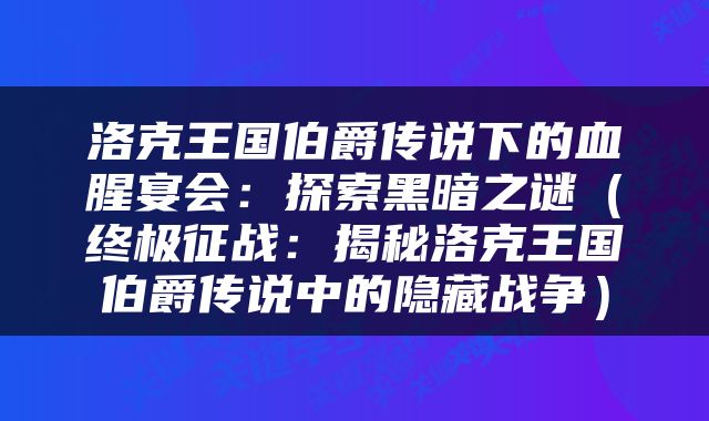 洛克王国伯爵传说下的血腥宴会：探索黑暗之谜（终极征战：揭秘洛克王国伯爵传说中的隐藏战争）
