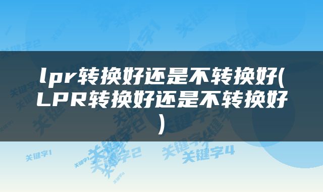lpr转换好还是不转换好(LPR转换好还是不转换好)