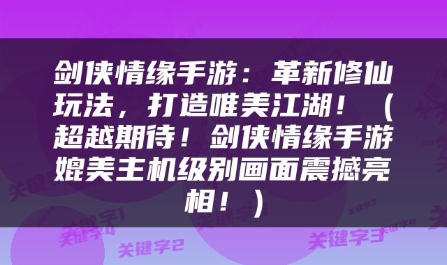 剑侠情缘手游：革新修仙玩法，打造唯美江湖！（超越期待！剑侠情缘手游媲美主机级别画面震撼亮相！）