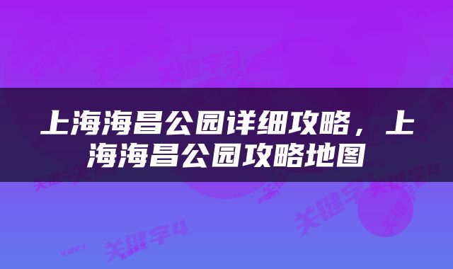 上海海昌公园详细攻略，上海海昌公园攻略地图