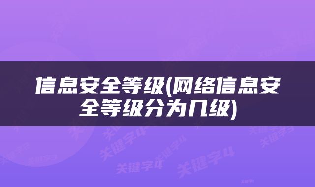 信息安全等级(网络信息安全等级分为几级)