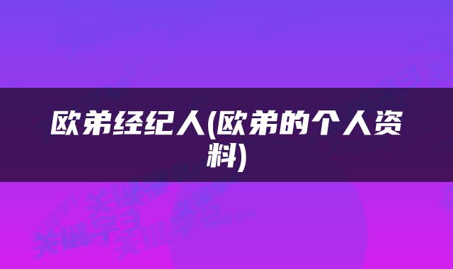 欧弟经纪人(欧弟的个人资料)