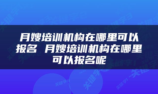 月嫂培训机构在哪里可以报名 月嫂培训机构在哪里可以报名呢
