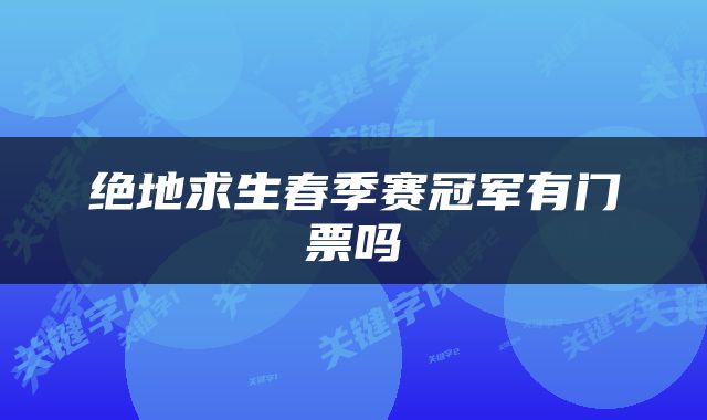 绝地求生春季赛冠军有门票吗