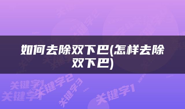 如何去除双下巴(怎样去除双下巴)