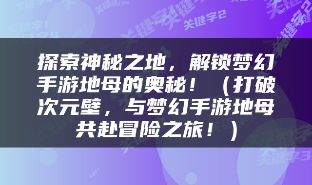 探索神秘之地，解锁梦幻手游地母的奥秘！（打破次元壁，与梦幻手游地母共赴冒险之旅！）