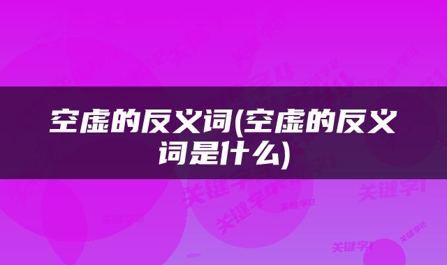 空虚的反义词(空虚的反义词是什么)