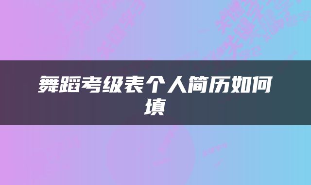 舞蹈考级表个人简历如何填