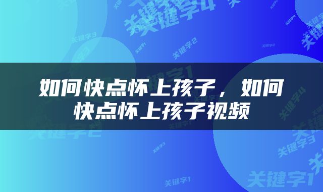如何快点怀上孩子，如何快点怀上孩子视频