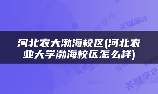 河北农大渤海校区(河北农业大学渤海校区怎么样)