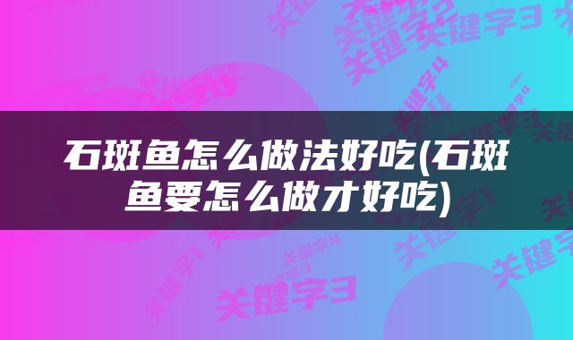 石斑鱼怎么做法好吃(石斑鱼要怎么做才好吃)