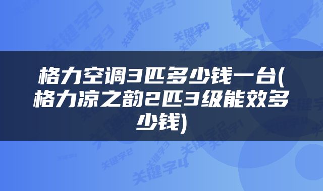 格力空调3匹多少钱一台(格力凉之韵2匹3级能效多少钱)