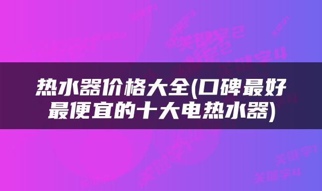 热水器价格大全(口碑最好最便宜的十大电热水器)