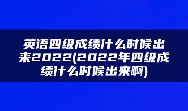 英语四级成绩什么时候出来2022(2022年四级成绩什么时候出来啊)