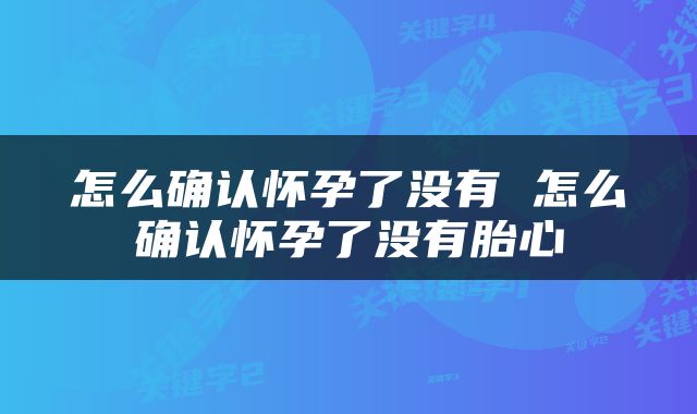 怎么确认怀孕了没有 怎么确认怀孕了没有胎心