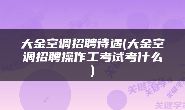 大金空调招聘待遇(大金空调招聘操作工考试考什么)