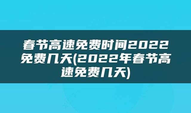 春节高速免费时间2022免费几天(2022年春节高速免费几天)