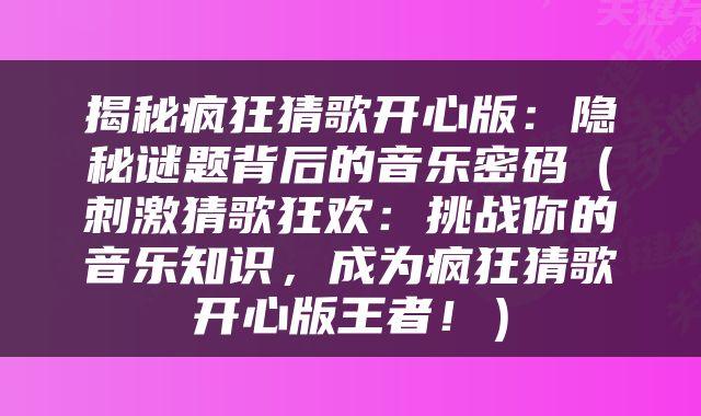 揭秘疯狂猜歌开心版：隐秘谜题背后的音乐密码（刺激猜歌狂欢：挑战你的音乐知识，成为疯狂猜歌开心版王者！）