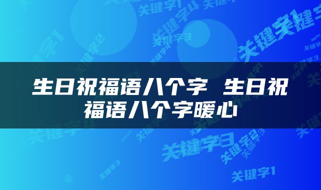 生日祝福语八个字 生日祝福语八个字暖心
