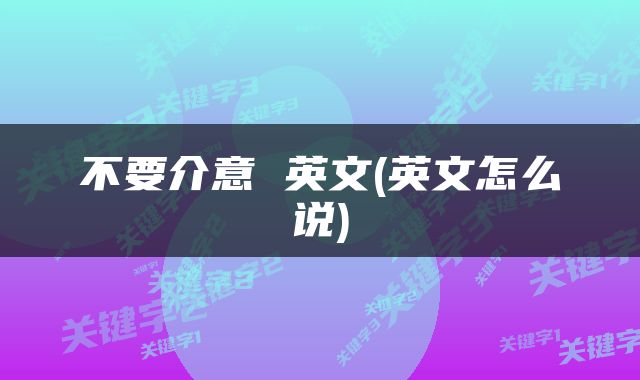 不要介意 英文(英文怎么说)