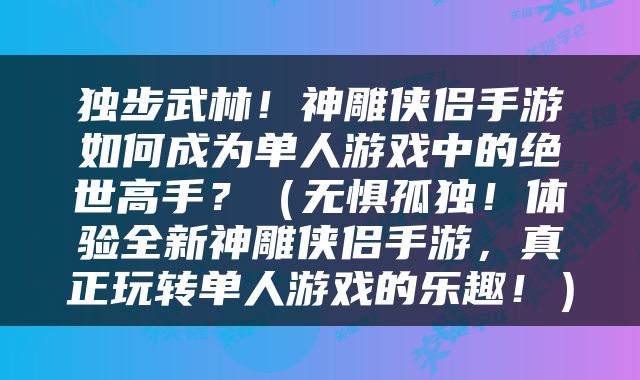 独步武林！神雕侠侣手游如何成为单人游戏中的绝世高手？（无惧孤独！体验全新神雕侠侣手游，真正玩转单人游戏的乐趣！）