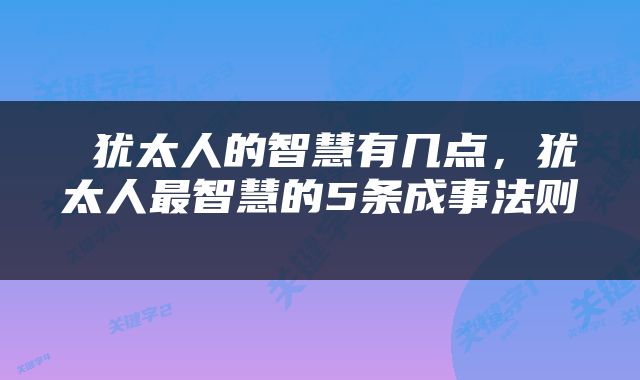  犹太人的智慧有几点，犹太人最智慧的5条成事法则 