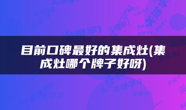 目前口碑最好的集成灶(集成灶哪个牌子好呀)