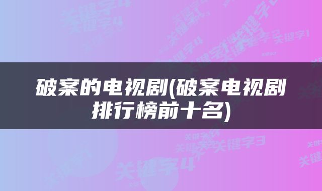破案的电视剧(破案电视剧排行榜前十名)