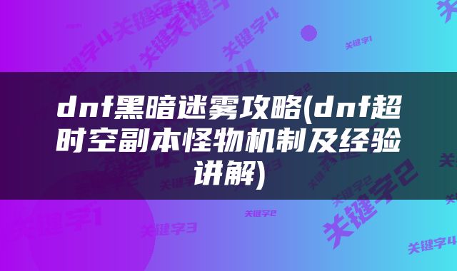dnf黑暗迷雾攻略(dnf超时空副本怪物机制及经验讲解)