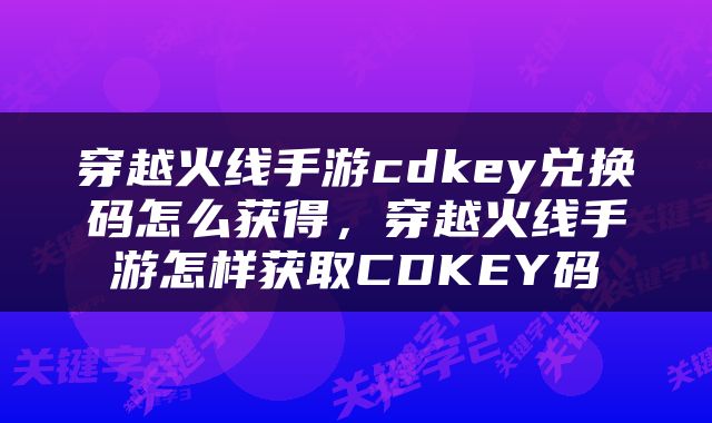 穿越火线手游cdkey兑换码怎么获得，穿越火线手游怎样获取CDKEY码