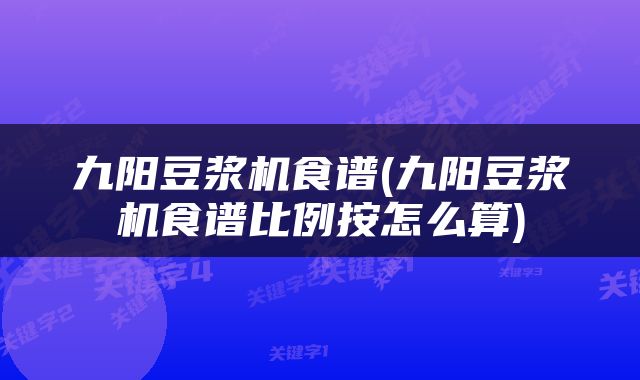 九阳豆浆机食谱(九阳豆浆机食谱比例按怎么算)