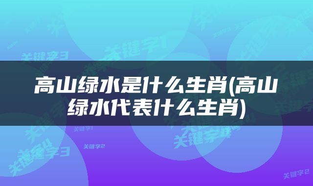 高山绿水是什么生肖(高山绿水代表什么生肖)
