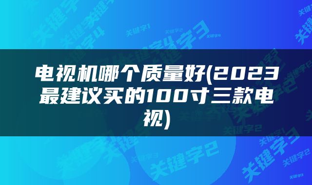 电视机哪个质量好(2023最建议买的100寸三款电视)