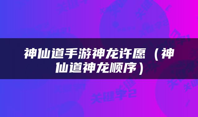 神仙道手游神龙许愿（神仙道神龙顺序）