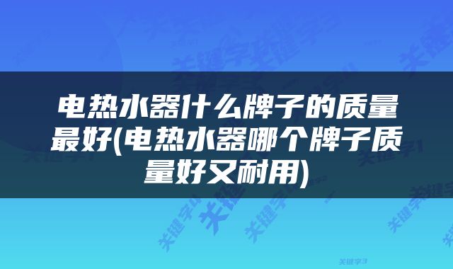电热水器什么牌子的质量最好(电热水器哪个牌子质量好又耐用)