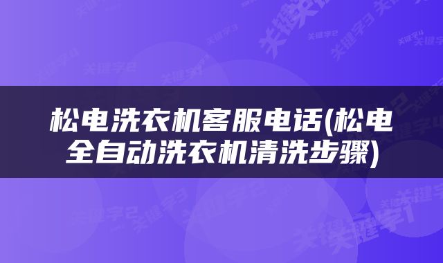松电洗衣机客服电话(松电全自动洗衣机清洗步骤)