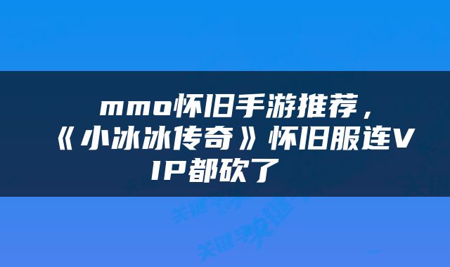  mmo怀旧手游推荐，《小冰冰传奇》怀旧服连VIP都砍了 