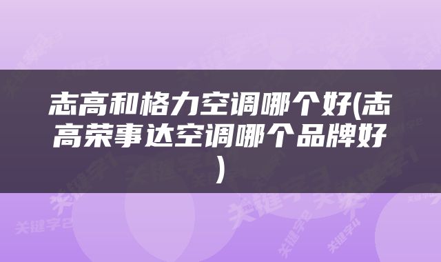 志高和格力空调哪个好(志高荣事达空调哪个品牌好)
