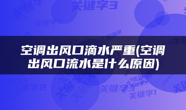 空调出风口滴水严重(空调出风口流水是什么原因)