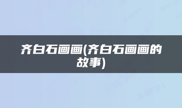 齐白石画画(齐白石画画的故事)