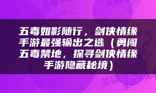 五毒如影随行，剑侠情缘手游最强输出之选（勇闯五毒禁地，探寻剑侠情缘手游隐藏秘境）