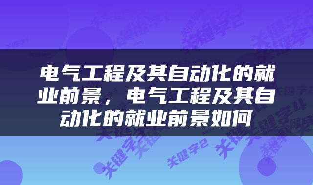 电气工程及其自动化的就业前景，电气工程及其自动化的就业前景如何