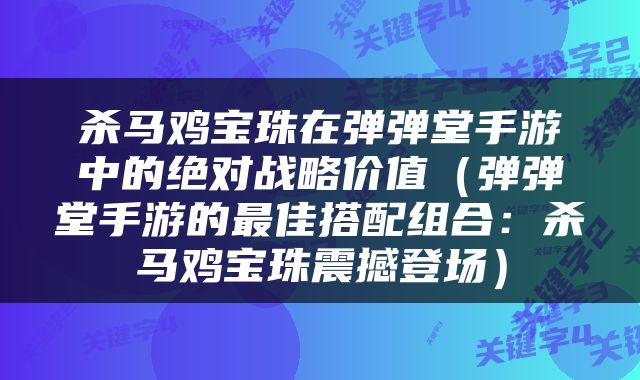 杀马鸡宝珠在弹弹堂手游中的绝对战略价值（弹弹堂手游的最佳搭配组合：杀马鸡宝珠震撼登场）