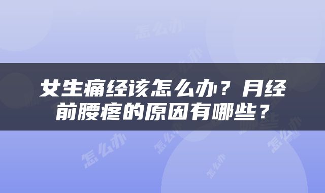 女生痛经该怎么办？月经前腰疼的原因有哪些？