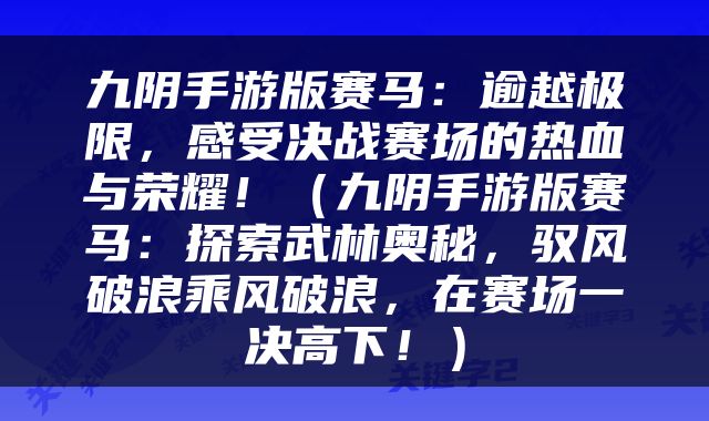 九阴手游版赛马：逾越极限，感受决战赛场的热血与荣耀！（九阴手游版赛马：探索武林奥秘，驭风破浪乘风破浪，在赛场一决高下！）