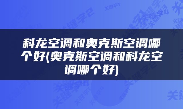 科龙空调和奥克斯空调哪个好(奥克斯空调和科龙空调哪个好)