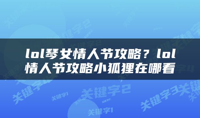 lol琴女情人节攻略？lol情人节攻略小狐狸在哪看