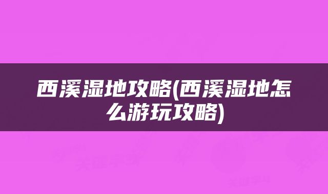西溪湿地攻略(西溪湿地怎么游玩攻略)